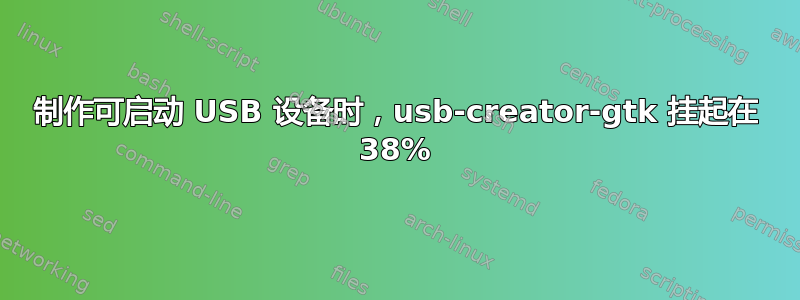 制作可启动 USB 设备时，usb-creator-gtk 挂起在 38%