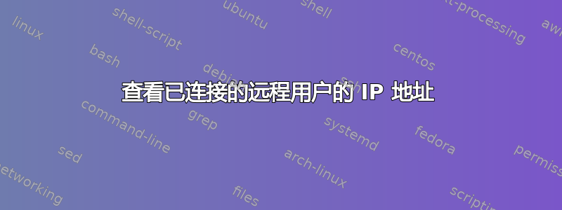 查看已连接的远程用户的 IP 地址