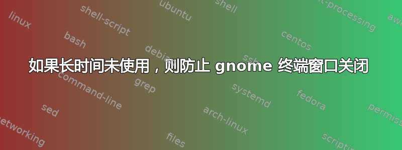 如果长时间未使用，则防止 gnome 终端窗口关闭