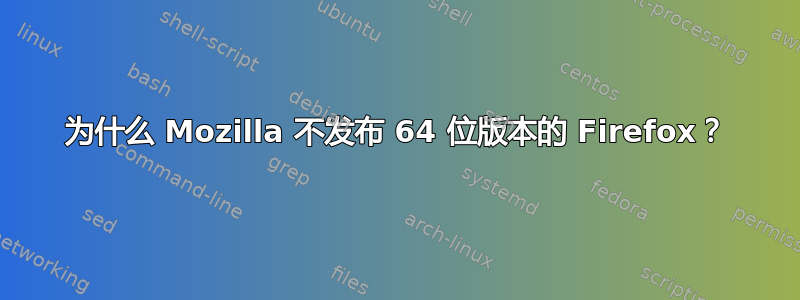 为什么 Mozilla 不发布 64 位版本的 Firefox？