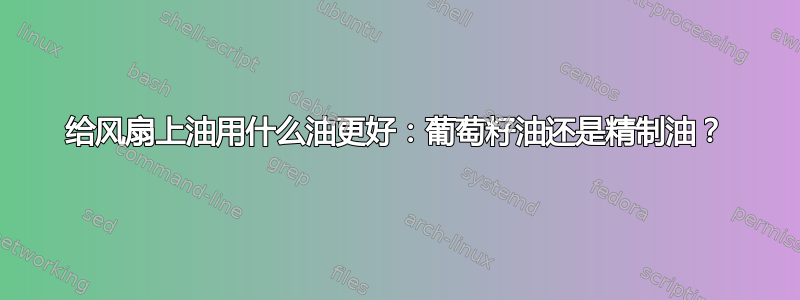 给风扇上油用什么油更好：葡萄籽油还是精制油？