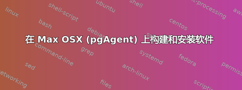 在 Max OSX (pgAgent) 上构建和安装软件