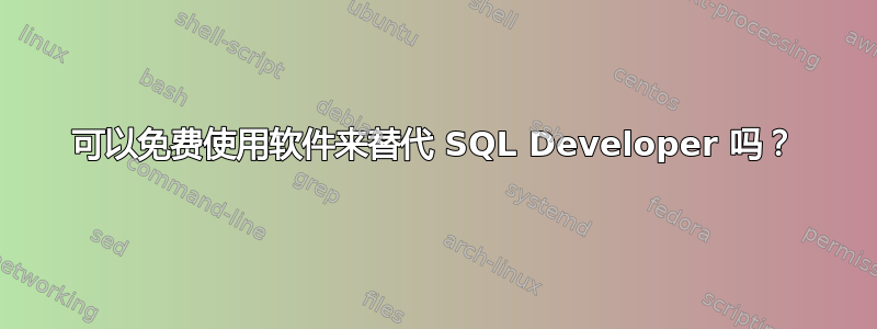 可以免费使用软件来替代 SQL Developer 吗？