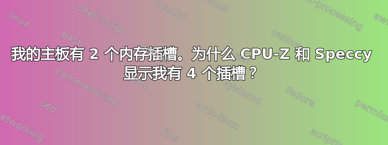 我的主板有 2 个内存插槽。为什么 CPU-Z 和 Speccy 显示我有 4 个插槽？