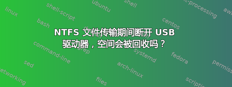 NTFS 文件传输期间断开 USB 驱动器，空间会被回收吗？