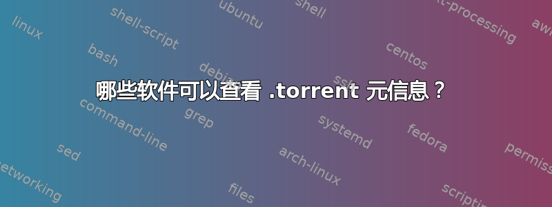 哪些软件可以查看 .torrent 元信息？