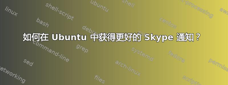 如何在 Ubuntu 中获得更好的 Skype 通知？