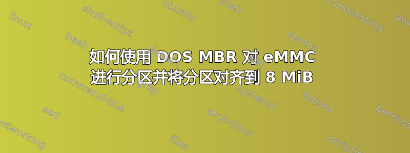 如何使用 DOS MBR 对 eMMC 进行分区并将分区对齐到 8 MiB