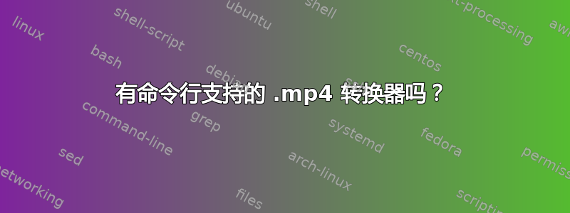 有命令行支持的 .mp4 转换器吗？