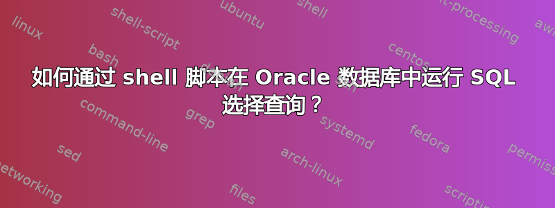 如何通过 shell 脚本在 Oracle 数据库中运行 SQL 选择查询？