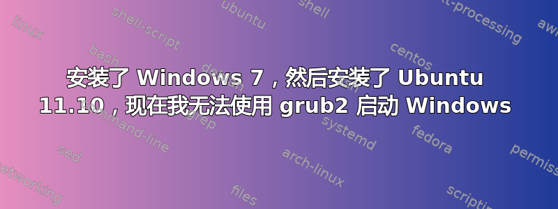 安装了 Windows 7，然后安装了 Ubuntu 11.10，现在我无法使用 grub2 启动 Windows