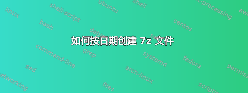 如何按日期创建 7z 文件