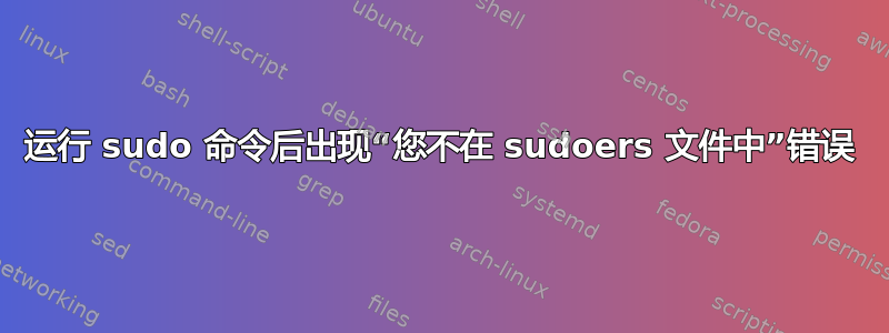 运行 sudo 命令后出现“您不在 sudoers 文件中”错误