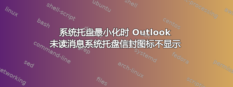 系统托盘最小化时 Outlook 未读消息系统托盘信封图标不显示