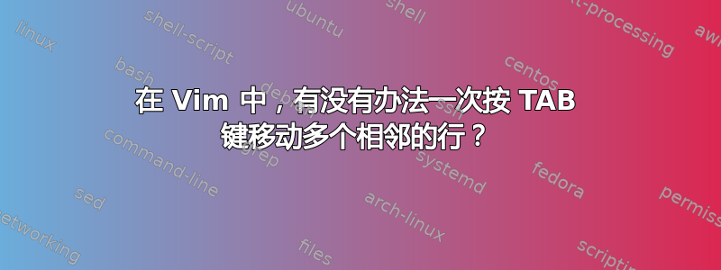 在 Vim 中，有没有办法一次按 TAB 键移动多个相邻的行？