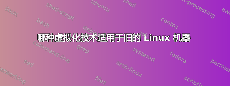 哪种虚拟化技术适用于旧的 Linux 机器