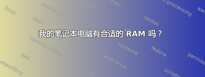 我的笔记本电脑有合适的 RAM 吗？