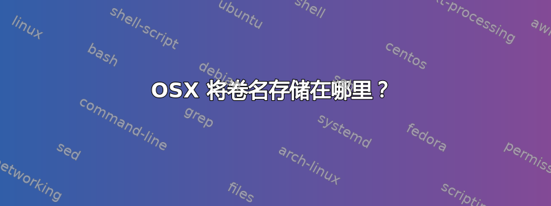 OSX 将卷名存储在哪里？