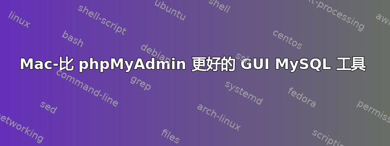 Mac-比 phpMyAdmin 更好的 GUI MySQL 工具