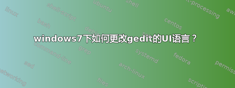 windows7下如何更改gedit的UI语言？