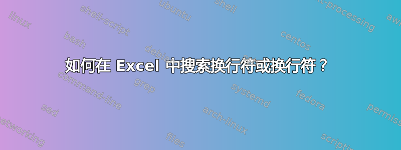 如何在 Excel 中搜索换行符或换行符？