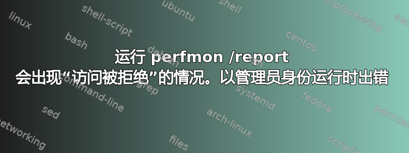 运行 perfmon /report 会出现“访问被拒绝”的情况。以管理员身份运行时出错