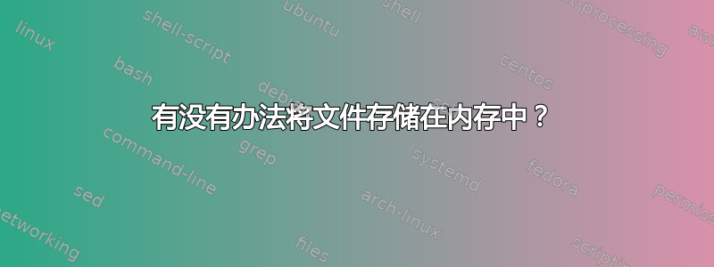 有没有办法将文件存储在内存中？