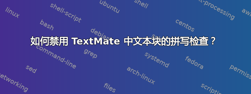 如何禁用 TextMate 中文本块的拼写检查？