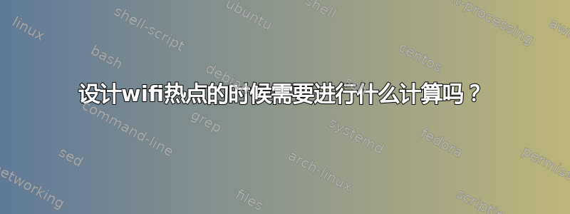 设计wifi热点的时候需要进行什么计算吗？