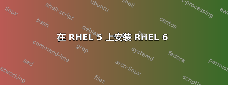 在 RHEL 5 上安装 RHEL 6