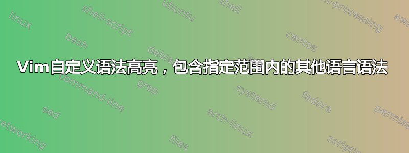 Vim自定义语法高亮，包含指定范围内的其他语言语法