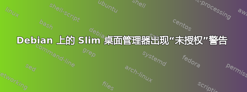 Debian 上的 Slim 桌面管理器出现“未授权”警告