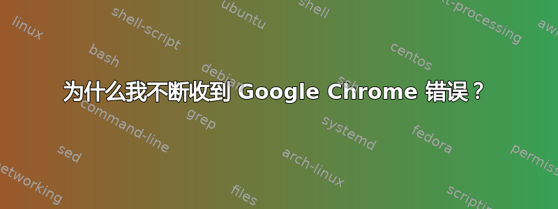 为什么我不断收到 Google Chrome 错误？