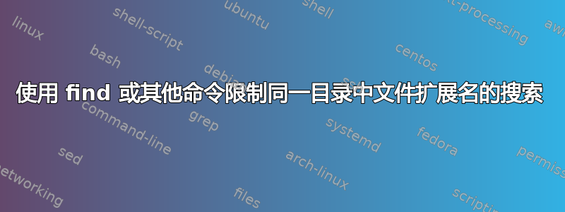 使用 find 或其他命令限制同一目录中文件扩展名的搜索