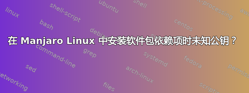 在 Manjaro Linux 中安装软件包依赖项时未知公钥？