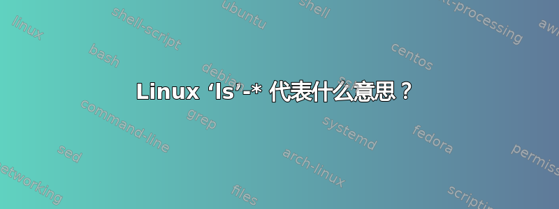 Linux ‘ls’-* 代表什么意思？