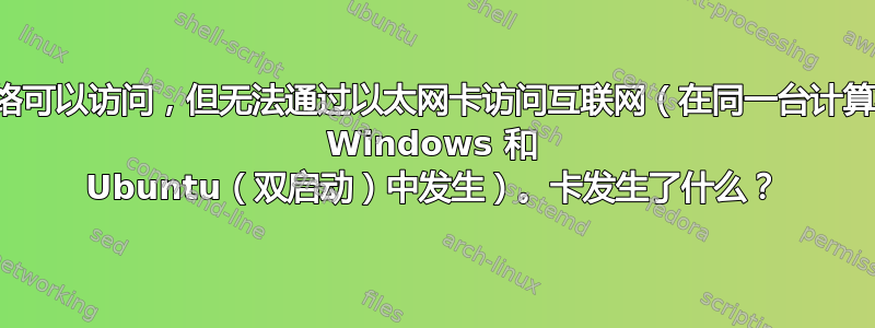 本地网络可以访问，但无法通过以太网卡访问互联网（在同一台计算机上的 Windows 和 Ubuntu（双启动）中发生）。卡发生了什么？