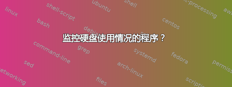 监控硬盘使用情况的程序？