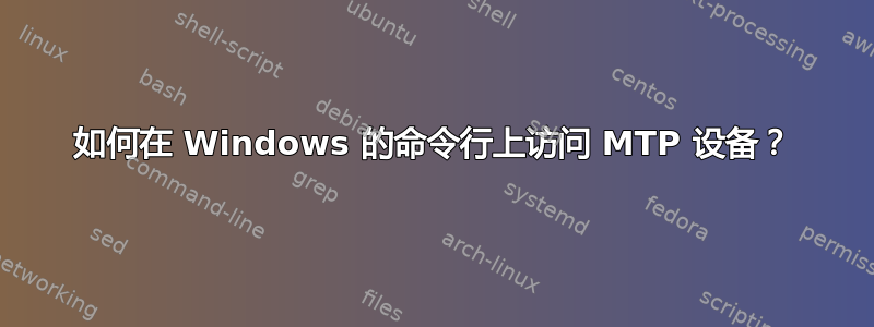 如何在 Windows 的命令行上访问 MTP 设备？