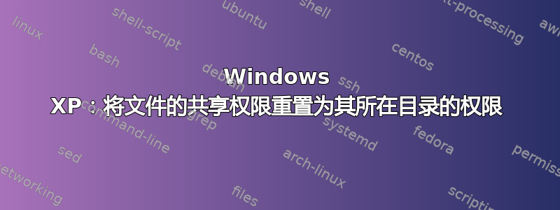 Windows XP：将文件的共享权限重置为其所在目录的权限