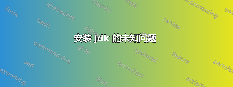 安装 jdk 的未知问题