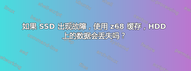 如果 SSD 出现故障，使用 z68 缓存，HDD 上的数据会丢失吗？