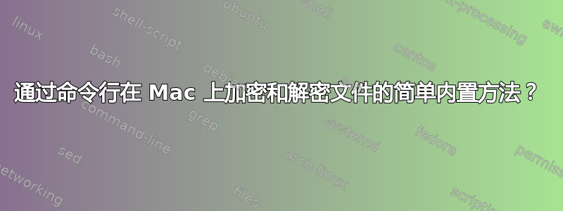 通过命令行在 Mac 上加密和解密文件的简单内置方法？