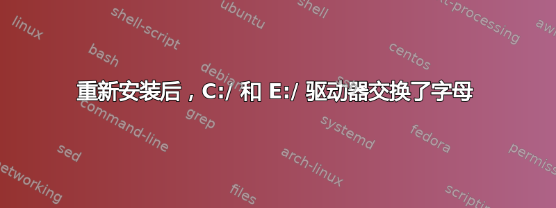 重新安装后，C:/ 和 E:/ 驱动器交换了字母