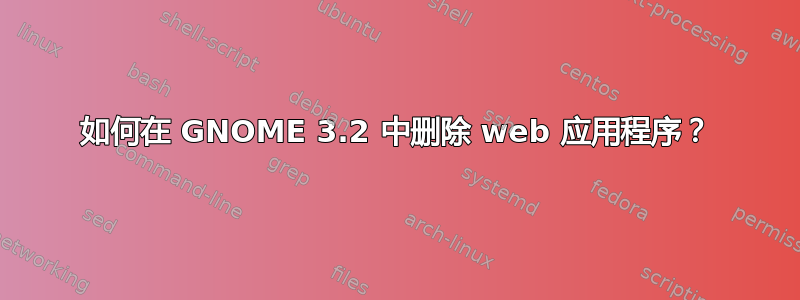 如何在 GNOME 3.2 中删除 web 应用程序？