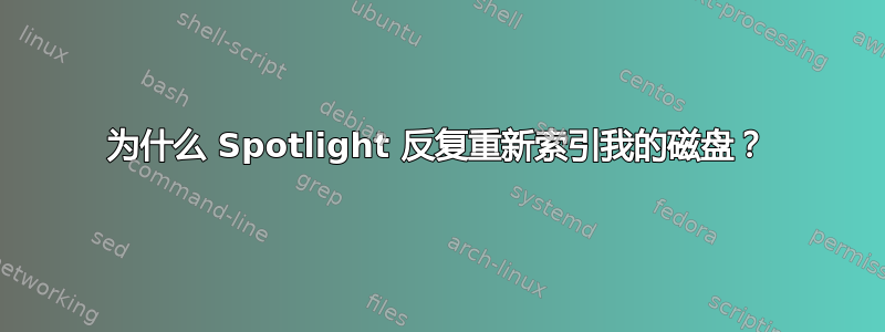 为什么 Spotlight 反复重新索引我的磁盘？