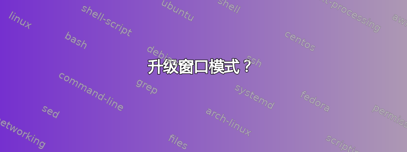 升级窗口模式？