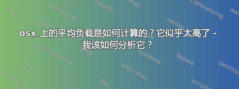 osx 上的平均负载是如何计算的？它似乎太高了 - 我该如何分析它？