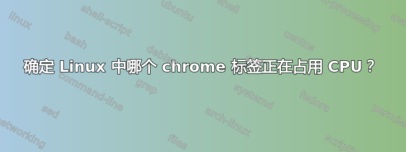 确定 Linux 中哪个 chrome 标签正在占用 CPU？