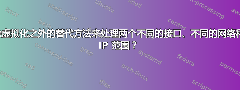 有没有除虚拟化之外的替代方法来处理两个不同的接口、不同的网络和相同的 IP 范围？